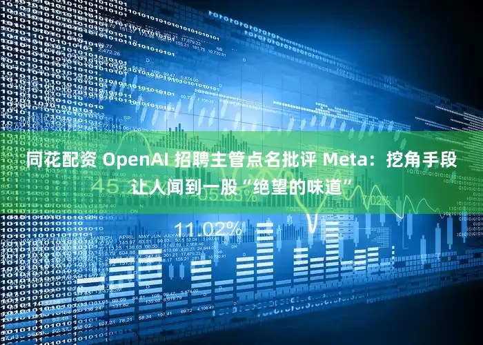 同花配资 OpenAI 招聘主管点名批评 Meta：挖角手段让人闻到一股“绝望的味道”