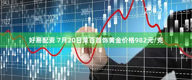 好易配资 7月20日菜百首饰黄金价格982元/克