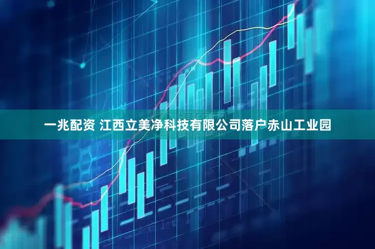 一兆配资 江西立美净科技有限公司落户赤山工业园