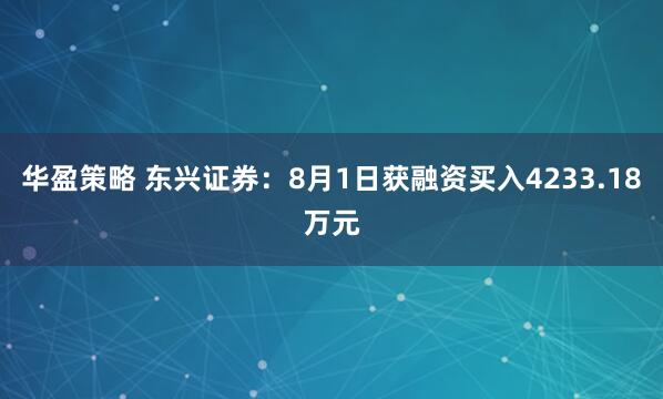 华盈策略 东兴证券：8月1日获融资买入4233.18万元