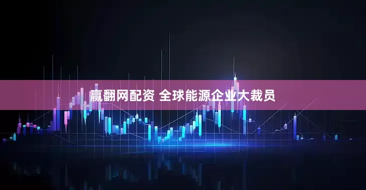 赢翻网配资 全球能源企业大裁员