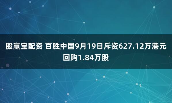 股赢宝配资 百胜中国9月19日斥资627.12万港元回购1.84万股