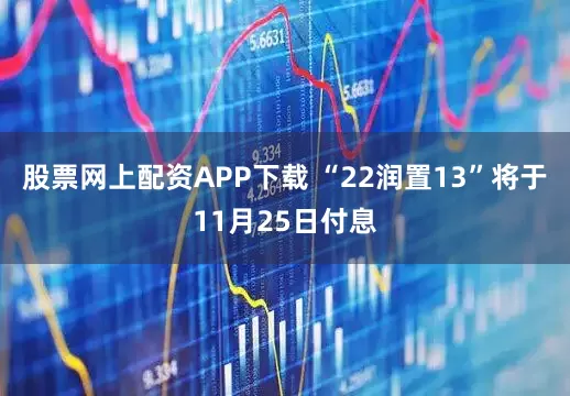 股票网上配资APP下载 “22润置13”将于11月25日付息