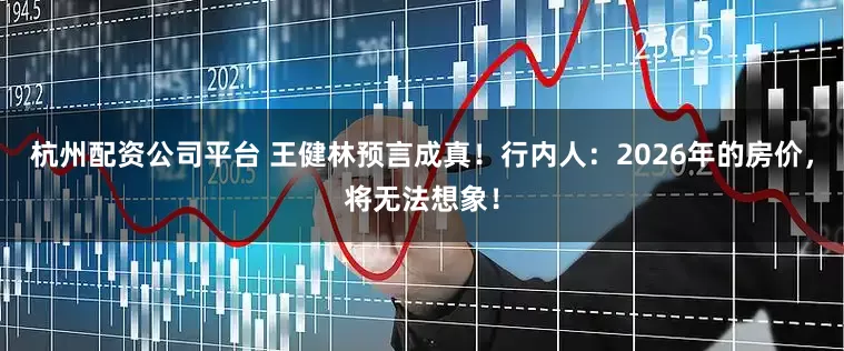 杭州配资公司平台 王健林预言成真！行内人：2026年的房价，将无法想象！