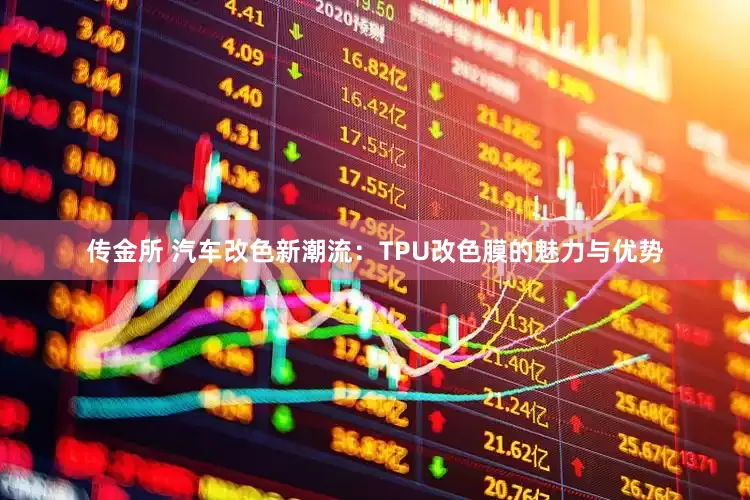 传金所 汽车改色新潮流：TPU改色膜的魅力与优势