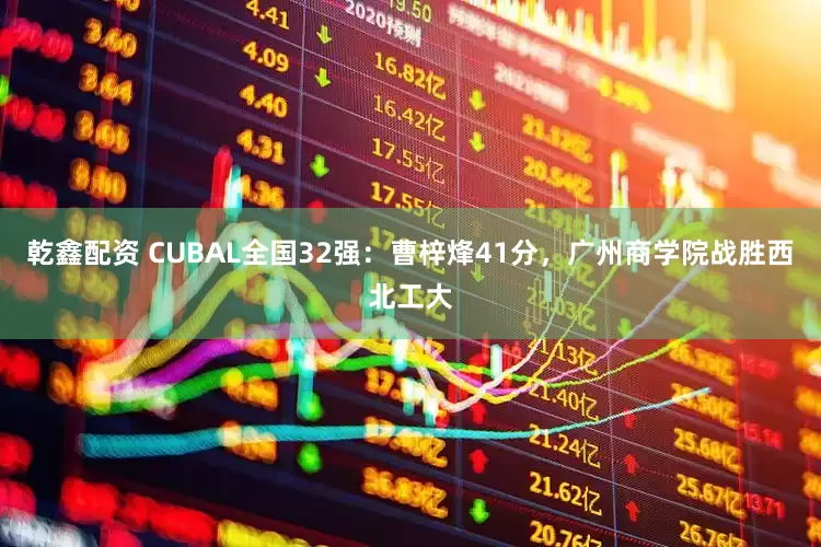 乾鑫配资 CUBAL全国32强：曹梓烽41分，广州商学院战胜西北工大